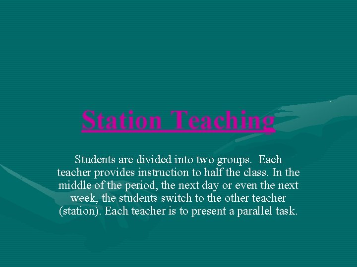 Station Teaching Students are divided into two groups. Each teacher provides instruction to half