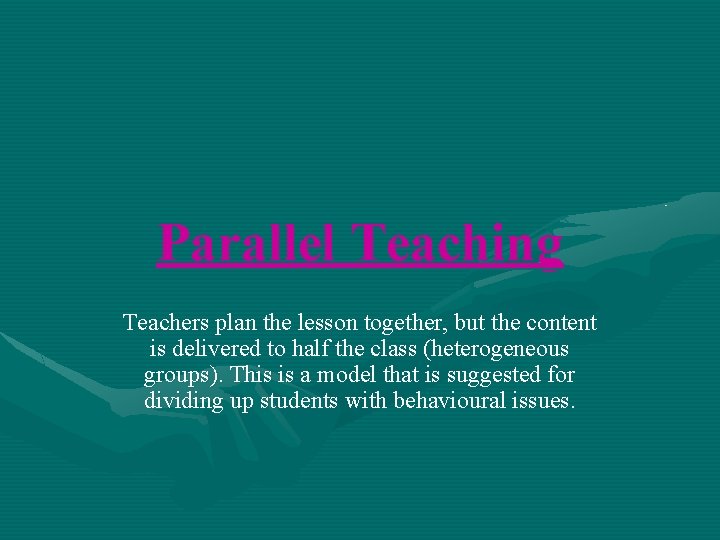 Parallel Teaching Teachers plan the lesson together, but the content is delivered to half