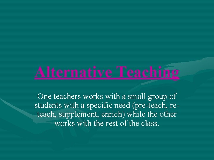 Alternative Teaching One teachers works with a small group of students with a specific