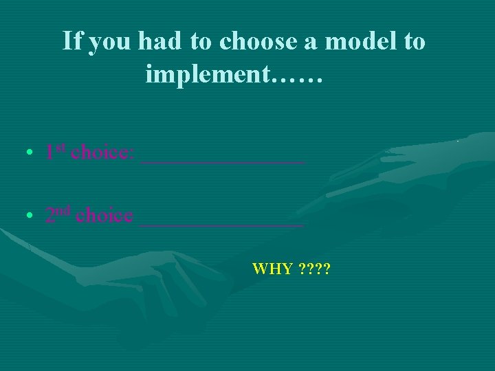 If you had to choose a model to implement…… • 1 st choice: ________