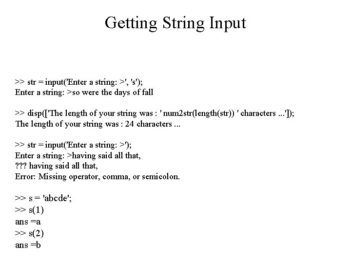Getting String Input >> str = input('Enter a string: >', 's'); Enter a string: