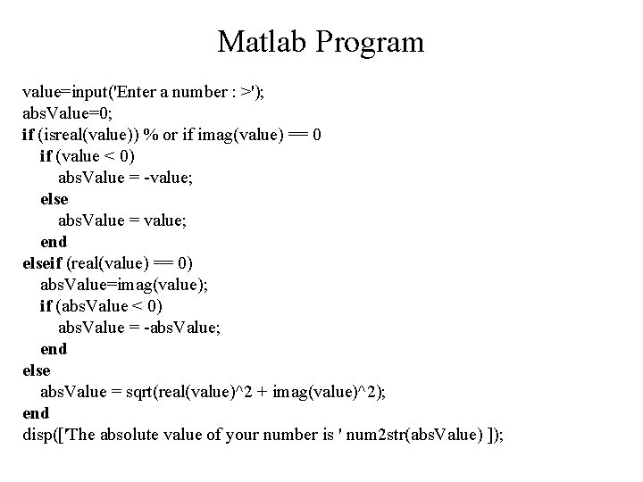 Matlab Program value=input('Enter a number : >'); abs. Value=0; if (isreal(value)) % or if