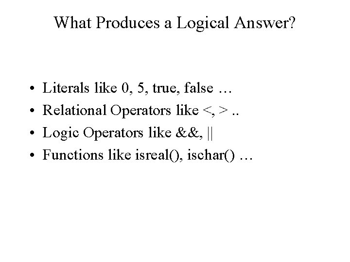 What Produces a Logical Answer? • • Literals like 0, 5, true, false …