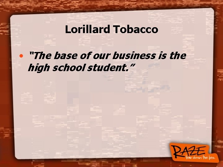 Lorillard Tobacco • “The base of our business is the high school student. ”
