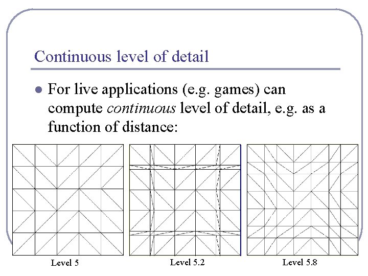 Continuous level of detail l For live applications (e. g. games) can compute continuous