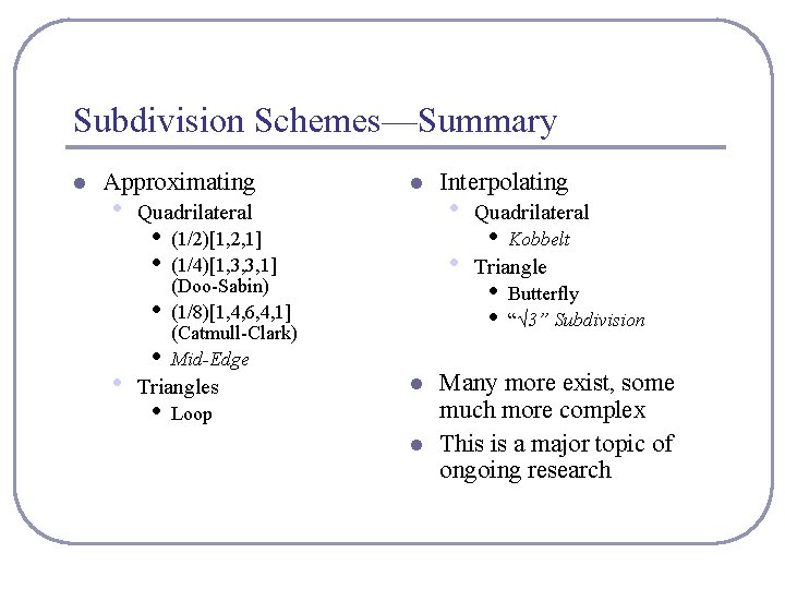 Subdivision Schemes—Summary l Approximating • Quadrilateral • • l • (1/2)[1, 2, 1] (1/4)[1,