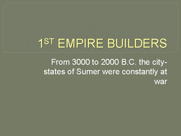 ST 1 EMPIRE BUILDERS From 3000 to 2000 B. C. the citystates of Sumer