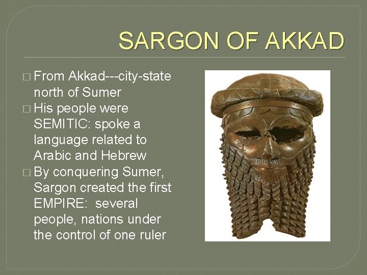 SARGON OF AKKAD � From Akkad---city-state north of Sumer � His people were SEMITIC: