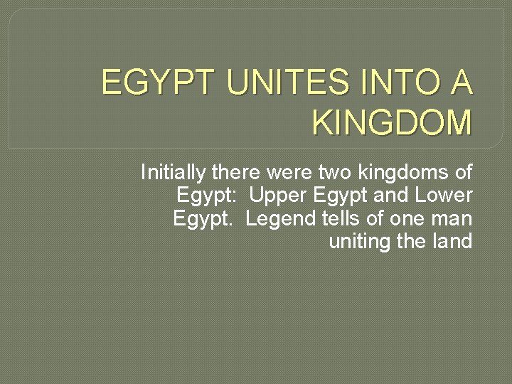 EGYPT UNITES INTO A KINGDOM Initially there were two kingdoms of Egypt: Upper Egypt