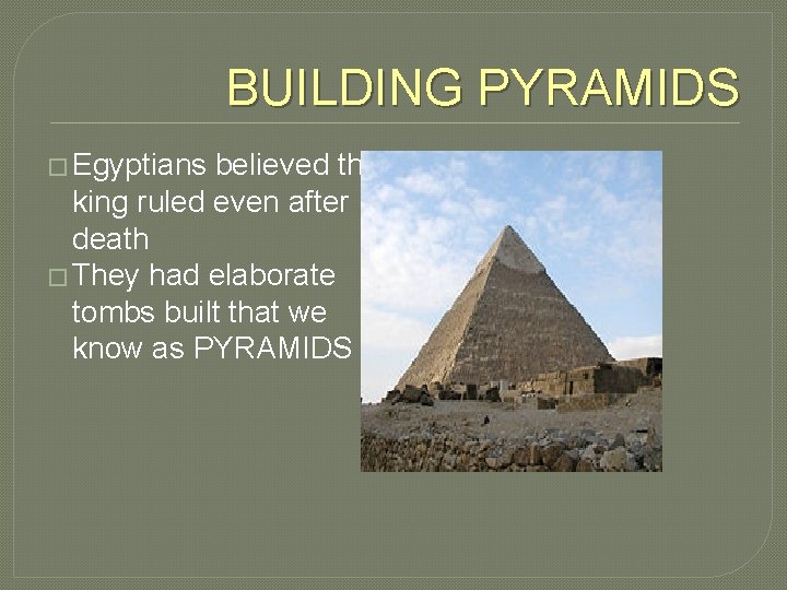 BUILDING PYRAMIDS � Egyptians believed the king ruled even after death � They had