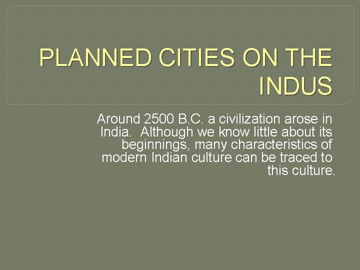 PLANNED CITIES ON THE INDUS Around 2500 B. C. a civilization arose in India.