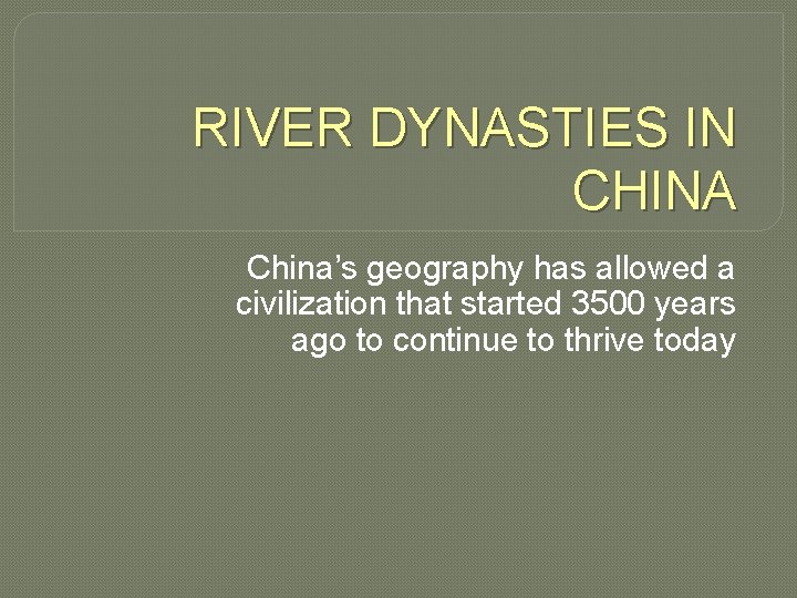 RIVER DYNASTIES IN CHINA China’s geography has allowed a civilization that started 3500 years