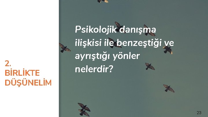 2. BİRLİKTE DÜŞÜNELİM Psikolojik danışma ilişkisi ile benzeştiği ve ayrıştığı yönler nelerdir? 23 