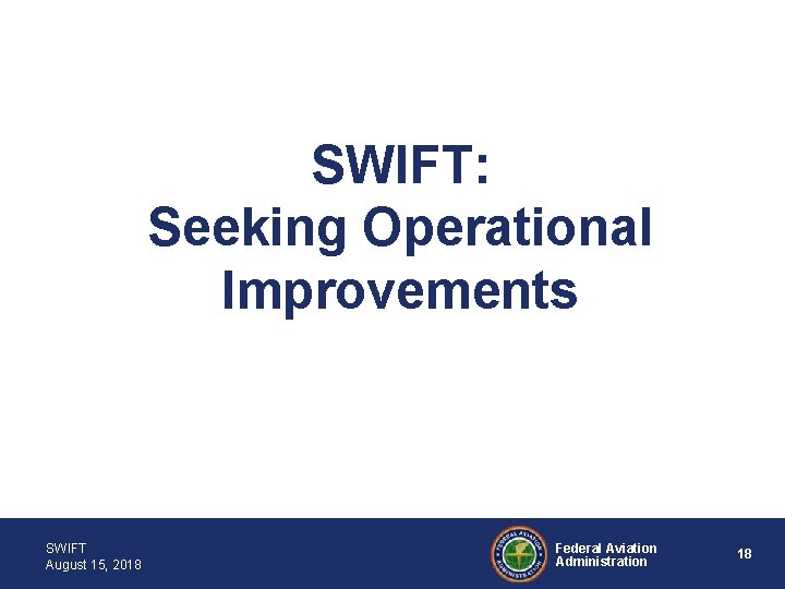 SWIFT: Seeking Operational Improvements SWIFT August 15, 2018 Federal Aviation Administration 18 