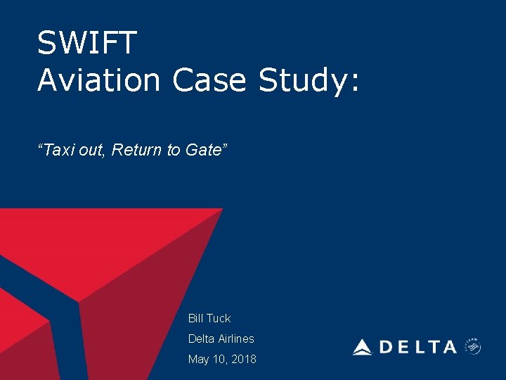 SWIFT Aviation Case Study: “Taxi out, Return to Gate” Bill Tuck Delta Airlines May