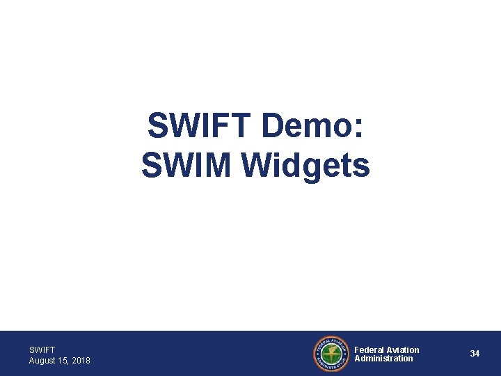 SWIFT Demo: SWIM Widgets SWIFT August 15, 2018 Federal Aviation Administration 34 