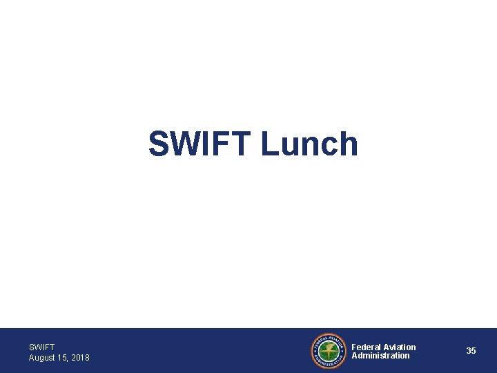 SWIFT Lunch SWIFT August 15, 2018 Federal Aviation Administration 35 