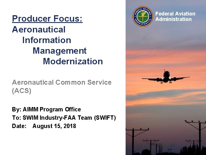 Producer Focus: Aeronautical Information Management Modernization Aeronautical Common Service (ACS) By: AIMM Program Office