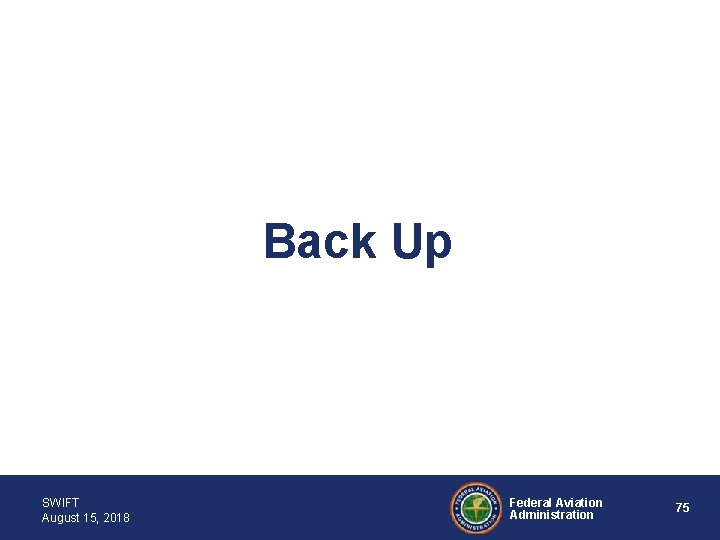 Back Up SWIFT August 15, 2018 Federal Aviation Administration 75 