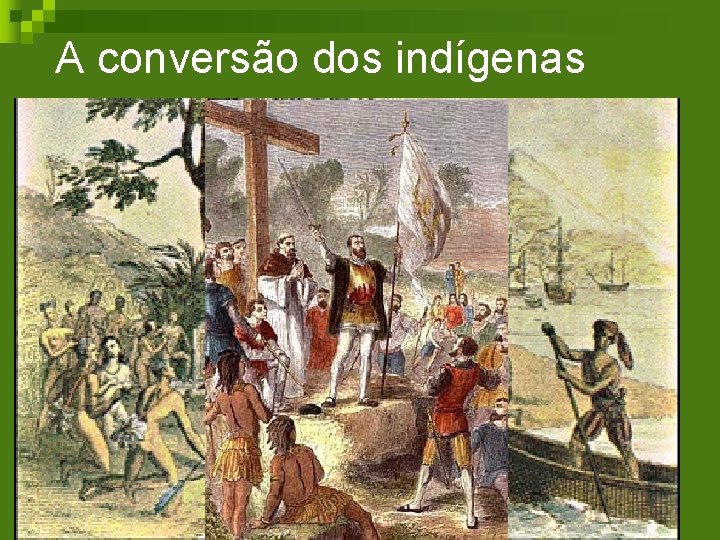 A conversão dos indígenas n n n Os jesuítas, liderados por Manuel da Nóbrega,