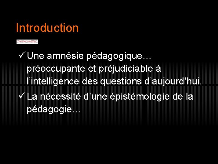 Introduction ü Une amnésie pédagogique… préoccupante et préjudiciable à l’intelligence des questions d’aujourd’hui. ü