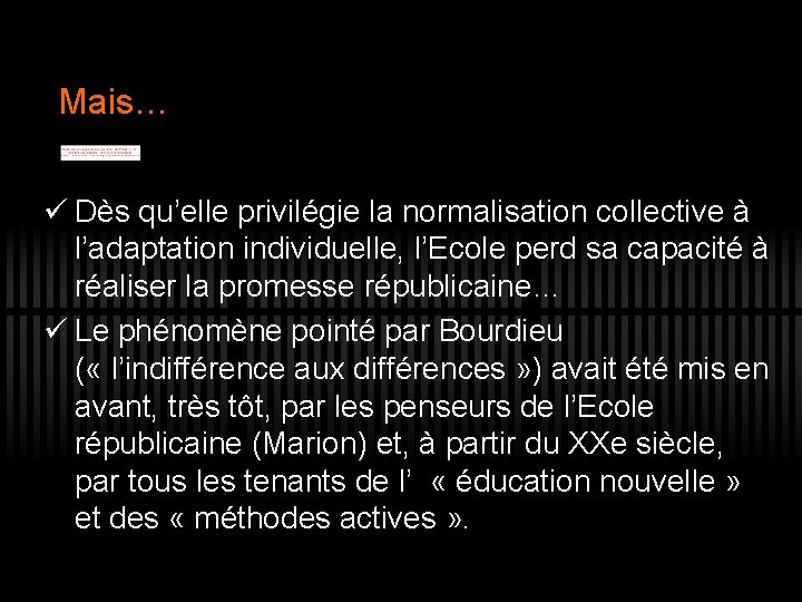 Mais… ü Dès qu’elle privilégie la normalisation collective à l’adaptation individuelle, l’Ecole perd sa