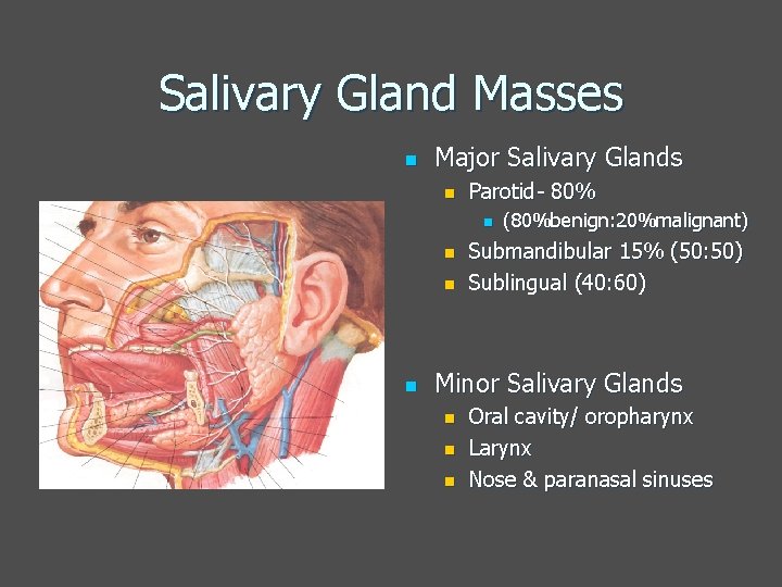 Salivary Gland Masses n Major Salivary Glands n Parotid- 80% n n (80%benign: 20%malignant)