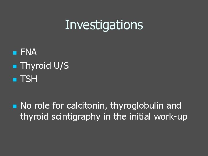 Investigations n n FNA Thyroid U/S TSH No role for calcitonin, thyroglobulin and thyroid