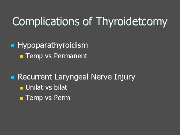Complications of Thyroidetcomy n Hypoparathyroidism n n Temp vs Permanent Recurrent Laryngeal Nerve Injury