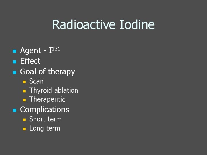 Radioactive Iodine n n n Agent - I 131 Effect Goal of therapy n