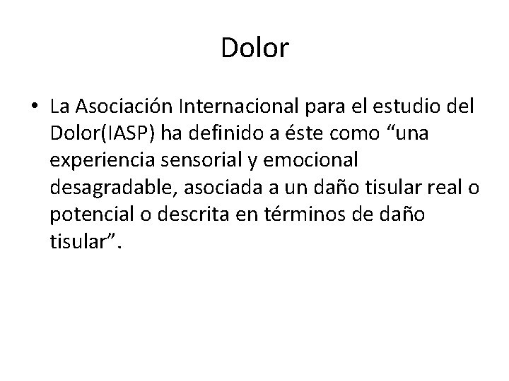 Dolor • La Asociación Internacional para el estudio del Dolor(IASP) ha definido a éste