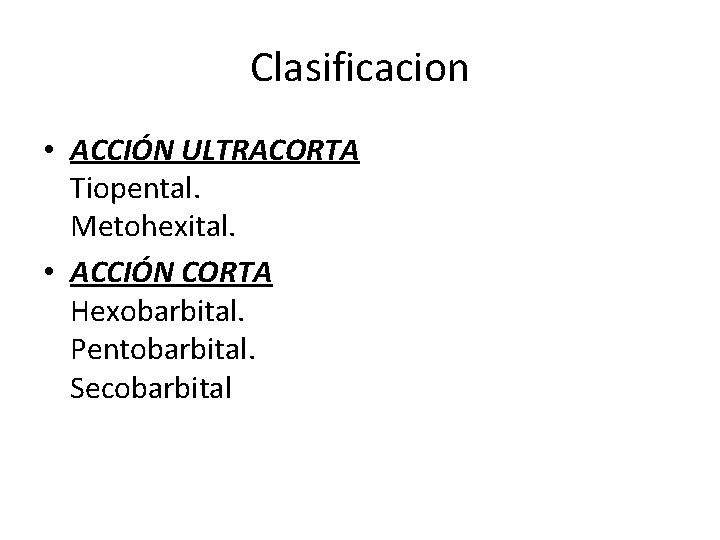 Clasificacion • ACCIÓN ULTRACORTA Tiopental. Metohexital. • ACCIÓN CORTA Hexobarbital. Pentobarbital. Secobarbital 