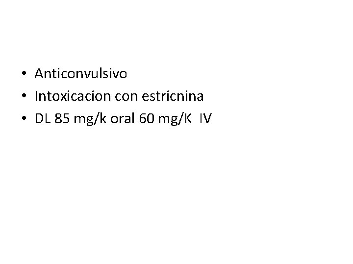  • Anticonvulsivo • Intoxicacion con estricnina • DL 85 mg/k oral 60 mg/K