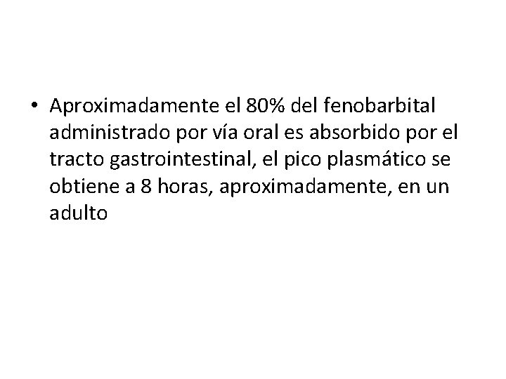  • Aproximadamente el 80% del fenobarbital administrado por vía oral es absorbido por