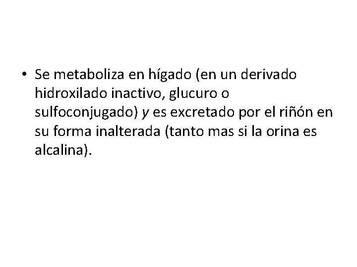  • Se metaboliza en hígado (en un derivado hidroxilado inactivo, glucuro o sulfoconjugado)