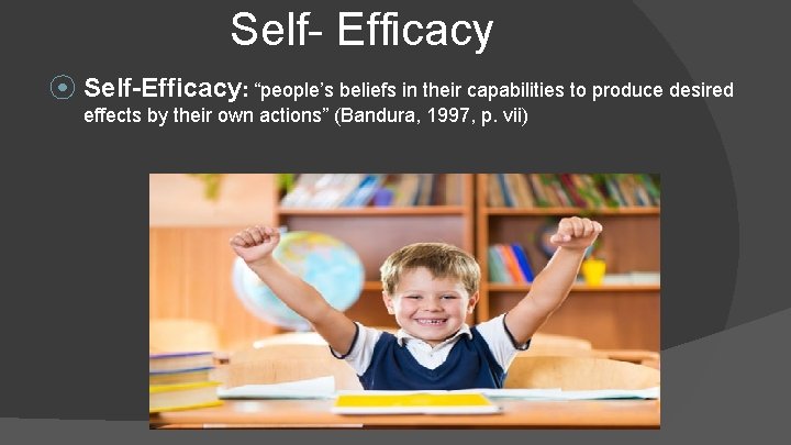 Self- Efficacy ⦿ Self-Efficacy: “people’s beliefs in their capabilities to produce desired effects by