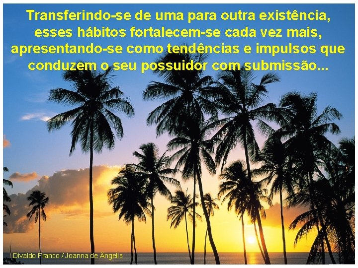 Transferindo-se de uma para outra existência, esses hábitos fortalecem-se cada vez mais, apresentando-se como