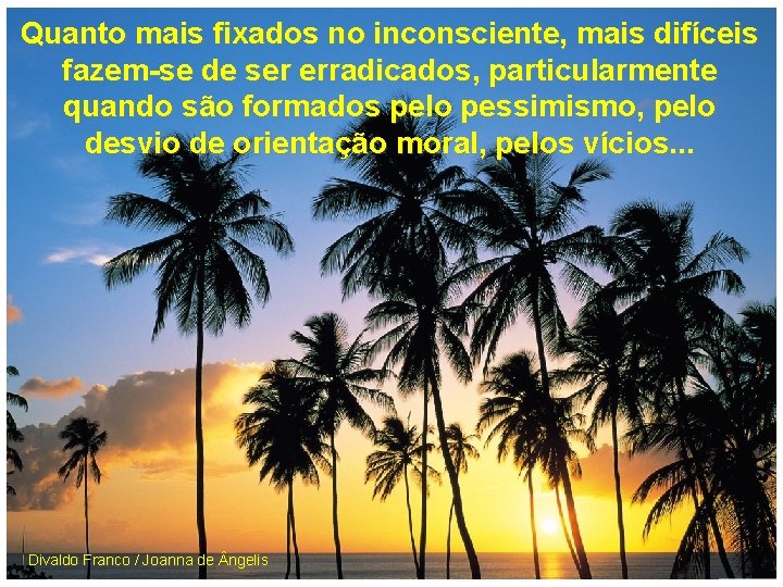 Quanto mais fixados no inconsciente, mais difíceis fazem-se de ser erradicados, particularmente quando são