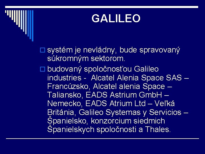 GALILEO o systém je nevládny, bude spravovaný súkromným sektorom. o budovaný spoločnosťou Galileo industries