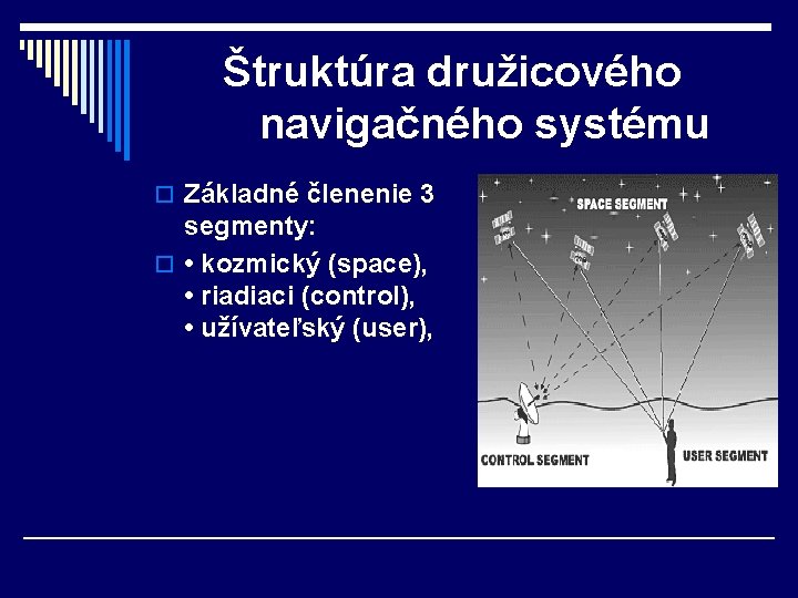 Štruktúra družicového navigačného systému o Základné členenie 3 segmenty: o • kozmický (space), •