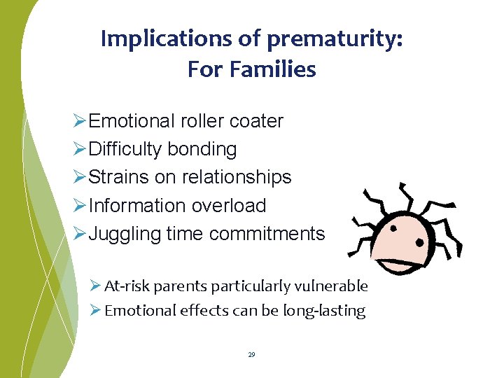 Implications of prematurity: For Families ØEmotional roller coater ØDifficulty bonding ØStrains on relationships ØInformation