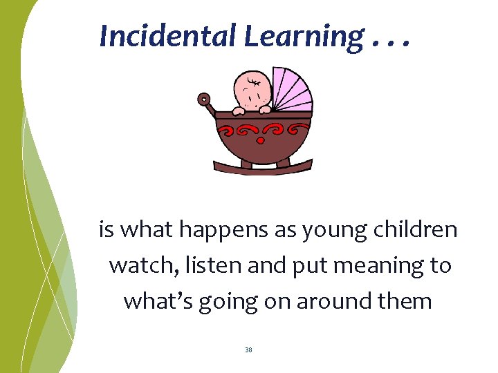Incidental Learning. . . is what happens as young children watch, listen and put