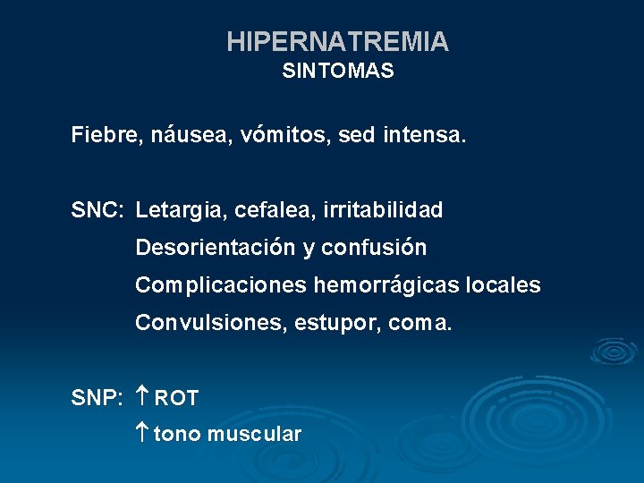 HIPERNATREMIA SINTOMAS Fiebre, náusea, vómitos, sed intensa. SNC: Letargia, cefalea, irritabilidad Desorientación y confusión HIPERNATREMIA SINTOMAS Fiebre, náusea, vómitos, sed intensa. SNC: Letargia, cefalea, irritabilidad Desorientación y confusión