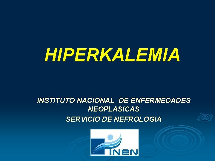 HIPERKALEMIA INSTITUTO NACIONAL DE ENFERMEDADES NEOPLASICAS SERVICIO DE NEFROLOGIA HIPERKALEMIA INSTITUTO NACIONAL DE ENFERMEDADES NEOPLASICAS SERVICIO DE NEFROLOGIA