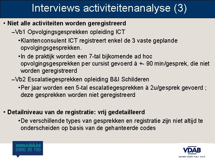 Interviews activiteitenanalyse (3) • Niet alle activiteiten worden geregistreerd –Vb 1 Opvolgingsgesprekken opleiding ICT