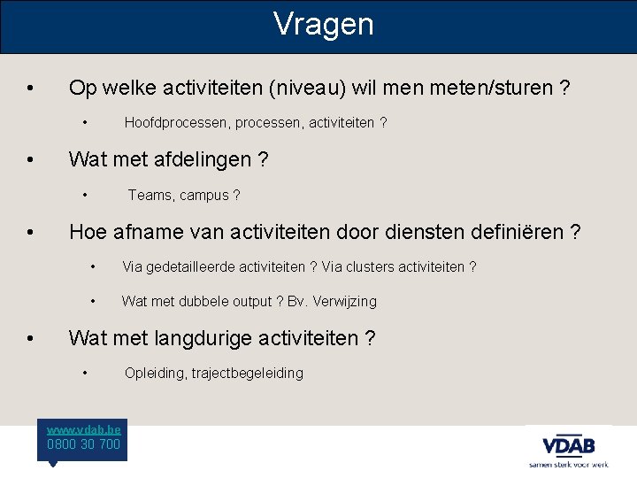 Vragen • Op welke activiteiten (niveau) wil men meten/sturen ? • • Hoofdprocessen, activiteiten