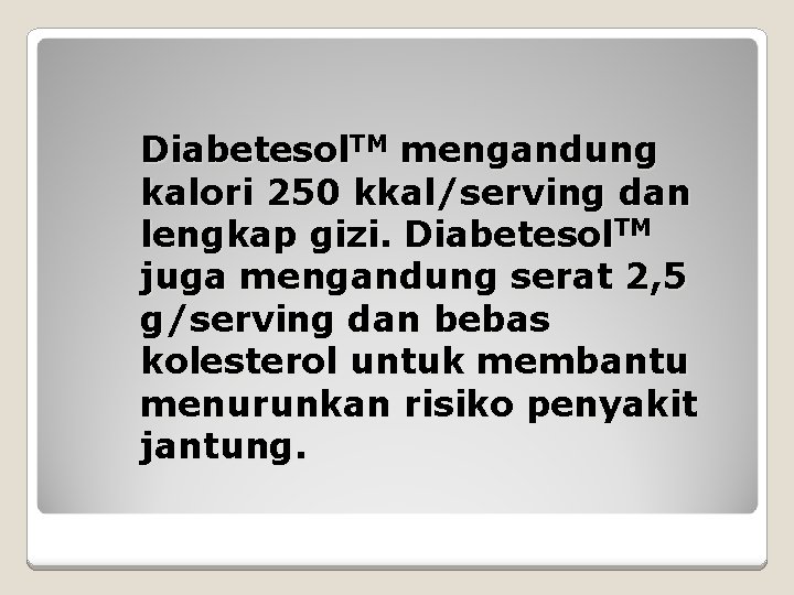 Diabetesol. TM mengandung kalori 250 kkal/serving dan lengkap gizi. Diabetesol. TM juga mengandung serat