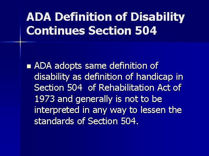 ADA Definition of Disability Continues Section 504 n ADA adopts same definition of disability