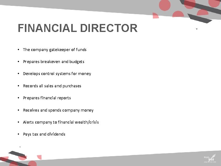 FINANCIAL DIRECTOR • The company gatekeeper of funds • Prepares breakeven and budgets •