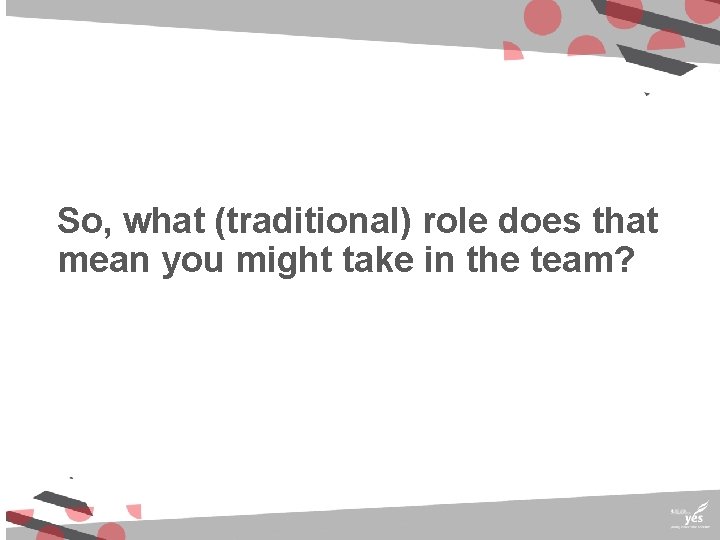 So, what (traditional) role does that mean you might take in the team? 